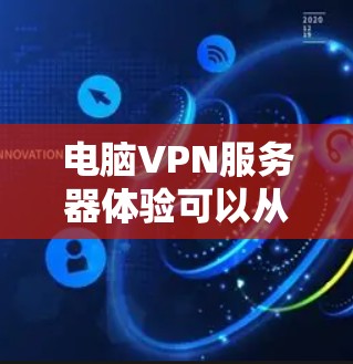 电脑VPN服务器体验可以从以下几个方面进行理解和操作,帮助你在使用过程中更高效、安全 电脑VPN服务器体验可以从以下几个方面进行理解和操作,帮助你在使用过程中更高效、安全