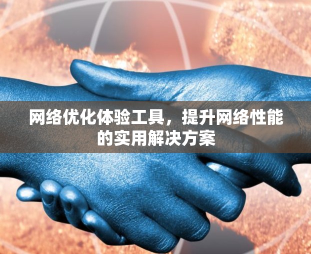 网络优化体验工具，提升网络性能的实用解决方案
