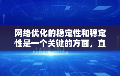 网络优化的稳定性和稳定性是一个关键的方面，直接影响到优化结果的可靠性。以下是对网络优化稳定性的详细分析，包括影响因素、机制以及提高策略