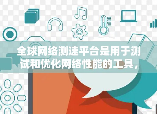 <strong>全球网络</strong>测速平台是用于测试和优化网络性能的工具,旨在帮助用户评估和提升网络速度。以下是该平台的主要功能和使用场景