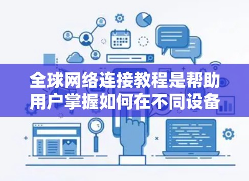 <strong>全球网络</strong>连接教程是帮助用户掌握如何在不同设备之间建立和管理网络连接的指南。以下是对该教程的总结和建议