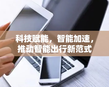 科技赋能，智能加速，推动智能出行新范式