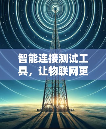 智能连接测试工具，让物联网更连贯