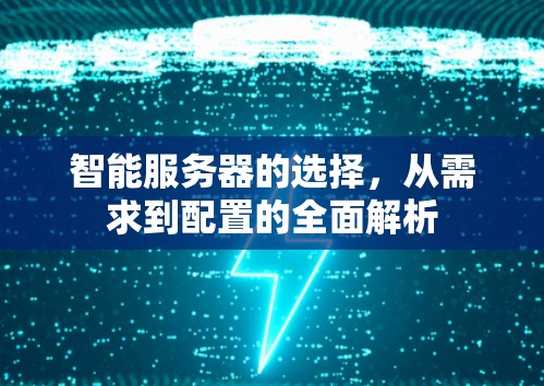 智能服务器的选择,从需求到配置的全面解析 智能服务器的选择,从需求到配置的全面解析