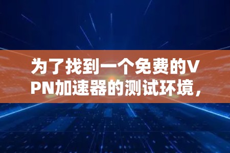 为了找到一个免费的VPN加速器的测试环境，可以按照以下步骤操作
