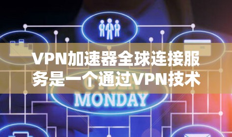 VPN加速器全球连接服务是一个通过VPN技术连接到全球范围内的服务器,以提升用户在无VPN设备下的网络访问效率。以下是该服务的主要方面