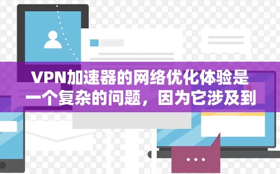 VPN加速器的网络优化体验是一个复杂的问题，因为它涉及到多个因素，包括加速器的结构、优化算法、用户体验以及安全设置等。以下是一些综合性的总结和建议，帮助您理解和应用VPN加速器的优化体验