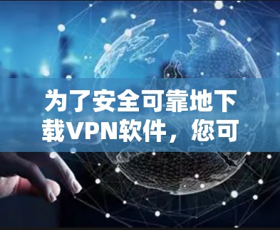 为了安全可靠地下载<strong>VPN软件</strong>,您可以按照以下步骤进行