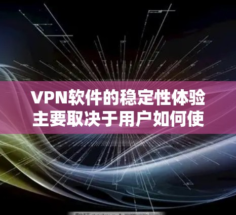 <strong>VPN软件</strong>的稳定性体验主要取决于用户如何使用和优化软件,以及网络环境的状况。以下是综合分析和建议