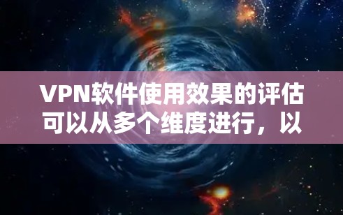 <strong>VPN软件</strong>使用效果的评估可以从多个维度进行,以确保用户能够安全、高效地使用网络服务。以下是一些关键指标和评估标准,供您参考