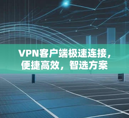 <strong>VPN客户端</strong>极速连接，便捷高效，智选方案