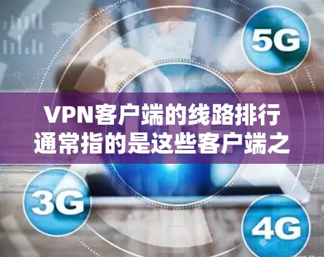 <strong>VPN客户端</strong>的线路排行通常指的是这些客户端之间的连接情况，通常以服务器的连接率、稳定性、延迟等因素来评估。以下是几点主要的考虑因素