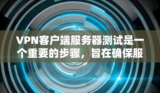 <strong>VPN客户端</strong>服务器测试是一个重要的步骤，旨在确保服务器能够正常运行。以下是详细的VPN服务器测试步骤