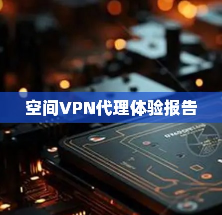 空间VPN代理体验报告
