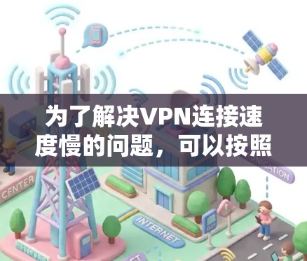 为了解决VPN连接速度慢的问题,可以按照以下步骤进行排查和解决 为了解决VPN连接速度慢的问题,可以按照以下步骤进行排查和解决