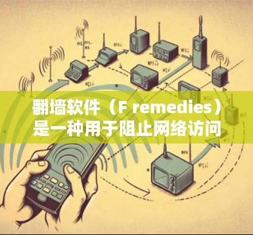 翻墙软件（F remedies）是一种用于阻止网络访问的工具，允许用户在设备上限制网络流量，防止被未经授权访问互联网。以下是关于如何下载并使用翻墙软件的步骤和信息