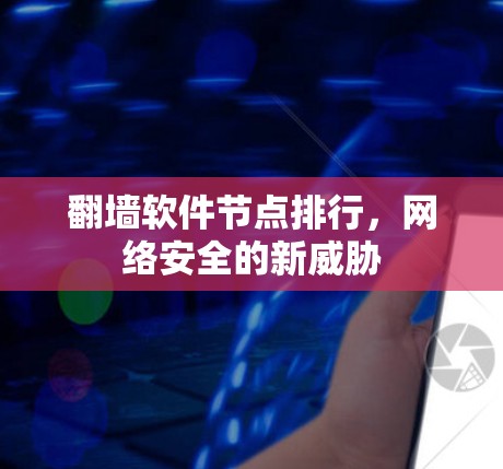 翻墙软件节点排行，网络安全的新威胁