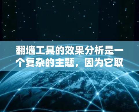 翻墙工具的效果分析是一个复杂的主题,因为它取决于翻墙工具的功能、使用的防火墙类型、用户的使用场景以及技术环境。以下是一些可能的视角和分析方向 翻墙工具的效果分析是一个复杂的主题,因为它取决于翻墙工具的功能、使用的防火墙类型、用户的使用场景以及技术环境。以下是一些可能的视角和分析方向