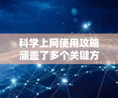 科学上网使用攻略涵盖了多个关键方面,确保网络安全和高效使用。以下是一个结构化的指南,帮助您有效管理科学上网环境 科学上网使用攻略涵盖了多个关键方面,确保网络安全和高效使用。以下是一个结构化的指南,帮助您有效管理科学上网环境
