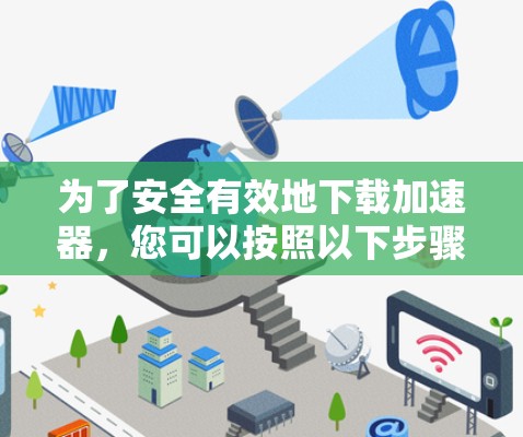 为了安全有效地下载加速器,您可以按照以下步骤操作 为了安全有效地下载加速器,您可以按照以下步骤操作