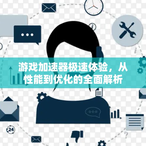 游戏加速器极速体验,从性能到优化的全面解析 游戏加速器极速体验,从性能到优化的全面解析