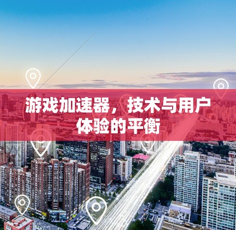 游戏加速器，技术与用户体验的平衡