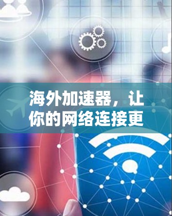 海外加速器,让你的网络连接更顺畅