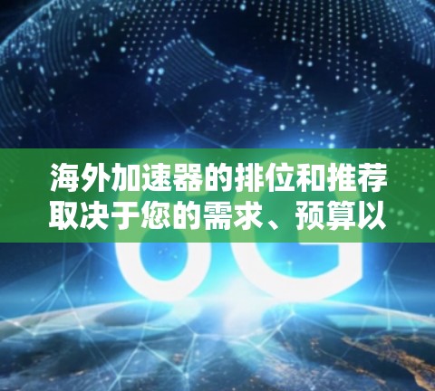 海外加速器的排位和推荐取决于您的需求、预算以及对服务的偏好。以下是一些常见的海外加速器及其特点,供您参考 海外加速器的排位和推荐取决于您的需求、预算以及对服务的偏好。以下是一些常见的海外加速器及其特点,供您参考