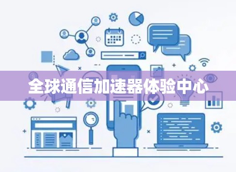 全球通信加速器体验中心 全球通信加速器体验中心