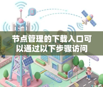 节点管理的下载入口可以通过以下步骤访问