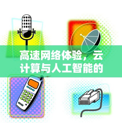 高速网络体验，云计算与人工智能的融合之路