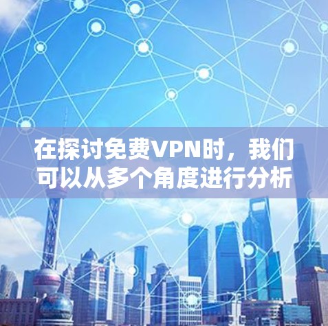 在探讨免费VPN时,我们可以从多个角度进行分析,以明确其优缺点及使用场景。以下是详细的总结 在探讨免费VPN时,我们可以从多个角度进行分析,以明确其优缺点及使用场景。以下是详细的总结
