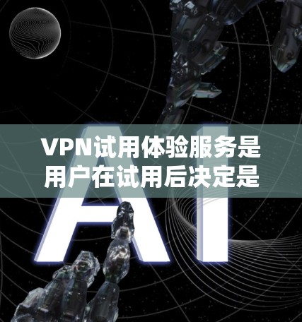 VPN试用体验服务是用户在试用后决定是否继续使用的一种方式,涵盖了多个方面,包括安全、体验、费用等方面。以下是详细的分析 VPN试用体验服务是用户在试用后决定是否继续使用的一种方式,涵盖了多个方面,包括安全、体验、费用等方面。以下是详细的分析