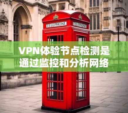 VPN体验节点检测是通过监控和分析网络中的节点(如服务器和设备)来确保数据安全的重要技术。以下是详细的总结 VPN体验节点检测是通过监控和分析网络中的节点(如服务器和设备)来确保数据安全的重要技术。以下是详细的总结