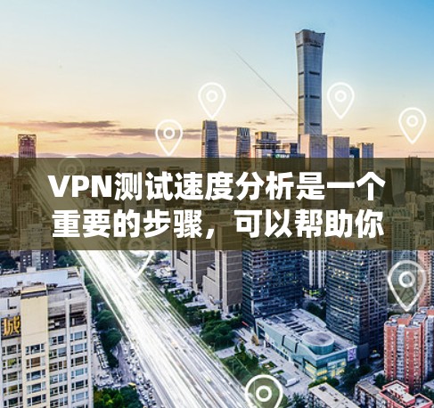 VPN测试速度分析是一个重要的步骤,可以帮助你更好地了解VPN服务的性能,优化你的使用体验。以下是一些关于VPN测试速度的分析和建议 VPN测试速度分析是一个重要的步骤,可以帮助你更好地了解VPN服务的性能,优化你的使用体验。以下是一些关于VPN测试速度的分析和建议