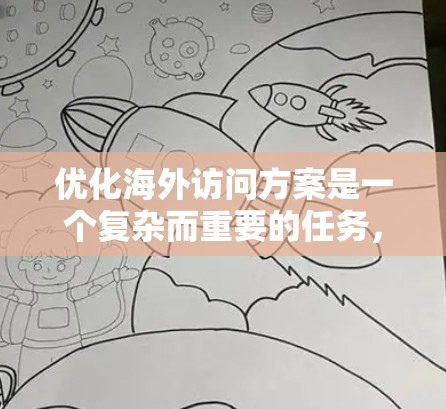 优化海外访问方案是一个复杂而重要的任务,需要综合考虑多个因素以确保效率、透明度和合规性。以下是一个分步优化方案的建议 优化海外访问方案是一个复杂而重要的任务,需要综合考虑多个因素以确保效率、透明度和合规性。以下是一个分步优化方案的建议