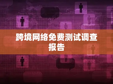 跨境网络免费测试调查报告 跨境网络免费测试调查报告