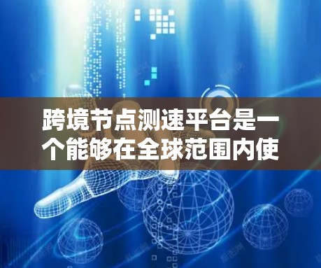 跨境节点测速平台是一个能够在全球范围内使用自动测速设备进行车辆状态监测和管理的平台。这些平台具备国际标准和通信能力,支持多种应用场景,包括交通管理、车辆管理、应急响应等。以下是该平台的主要特点和功能 跨境节点测速平台是一个能够在全球范围内使用自动测速设备进行车辆状态监测和管理的平台。这些平台具备国际标准和通信能力,支持多种应用场景,包括交通管理、车辆管理、应急响应等。以下是该平台的主要特点和功能