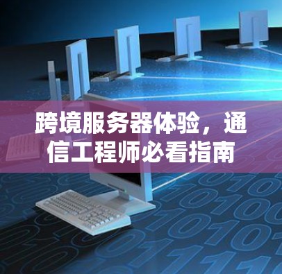 跨境服务器体验,通信工程师必看指南 跨境服务器体验,通信工程师必看指南