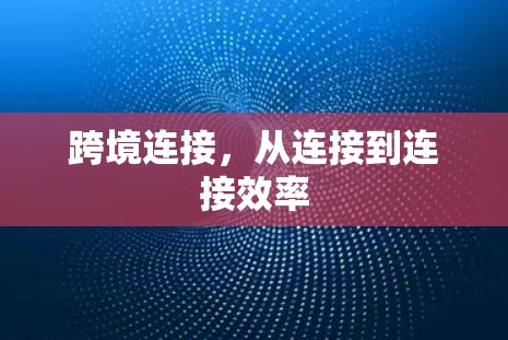 跨境连接,从连接到连接效率 跨境连接,从连接到连接效率