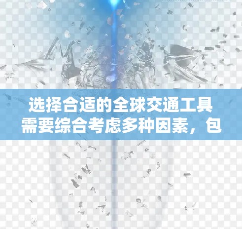 选择合适的全球交通工具需要综合考虑多种因素,包括经济性、舒适度、速度、安全性、紧急避险措施以及环保性。以下是一个详细的指南,帮助您做出明智的选择 选择合适的全球交通工具需要综合考虑多种因素,包括经济性、舒适度、速度、安全性、紧急避险措施以及环保性。以下是一个详细的指南,帮助您做出明智的选择