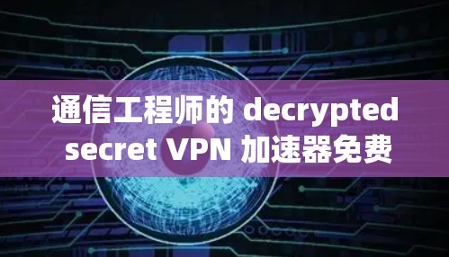 通信工程师的 decrypted secret VPN 加速器免费下载安装包