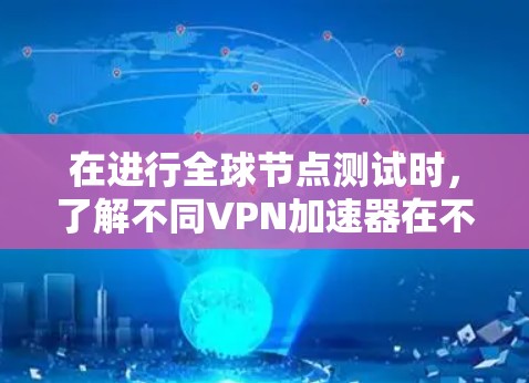在进行全球节点测试时,了解不同VPN加速器在不同地区的表现是非常重要的。以下是详细的步骤和建议 在进行全球节点测试时,了解不同VPN加速器在不同地区的表现是非常重要的。以下是详细的步骤和建议