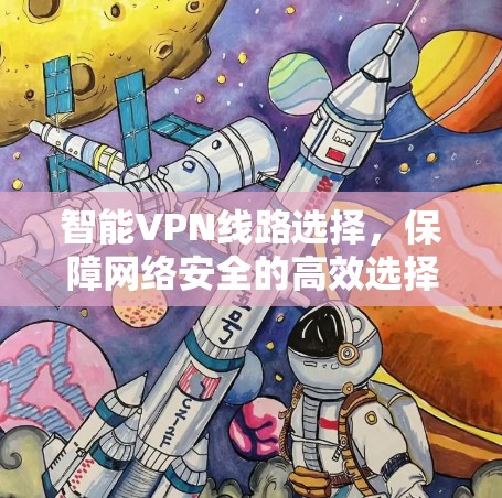 智能VPN线路选择，保障网络安全的高效选择