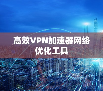 高效VPN加速器网络优化工具