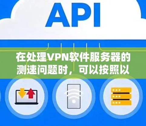 在处理<strong>VPN软件</strong>服务器的测速问题时,可以按照以下步骤进行优化和调整