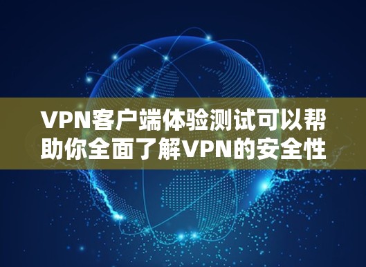 <strong>VPN客户端</strong>体验测试可以帮助你全面了解VPN的安全性和使用体验。以下是一个详细的步骤指南，供你参考