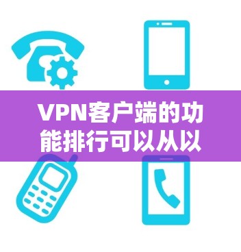 <strong>VPN客户端</strong>的功能排行可以从以下几个方面进行，这些功能按照使用频率、复杂度以及对用户安全的重要性进行排序
