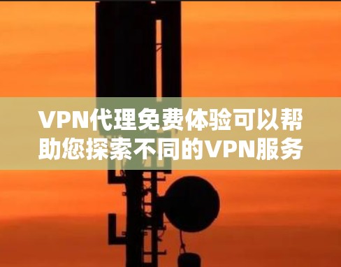 VPN代理免费体验可以帮助您探索不同的VPN服务,但需要注意以下几点 VPN代理免费体验可以帮助您探索不同的VPN服务,但需要注意以下几点