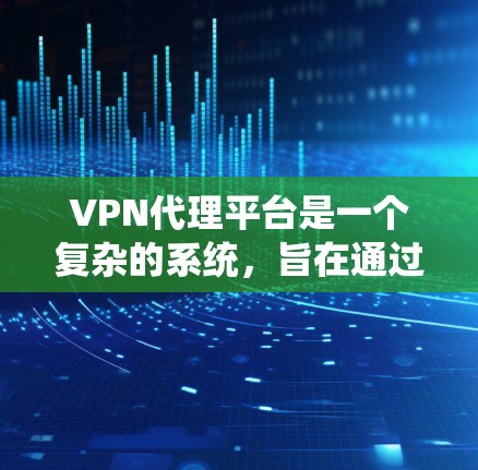 VPN代理平台是一个复杂的系统,旨在通过互联网隔离内部信息,提供安全的访问渠道。以下是对该系统进行的详细总结和分析 VPN代理平台是一个复杂的系统,旨在通过互联网隔离内部信息,提供安全的访问渠道。以下是对该系统进行的详细总结和分析